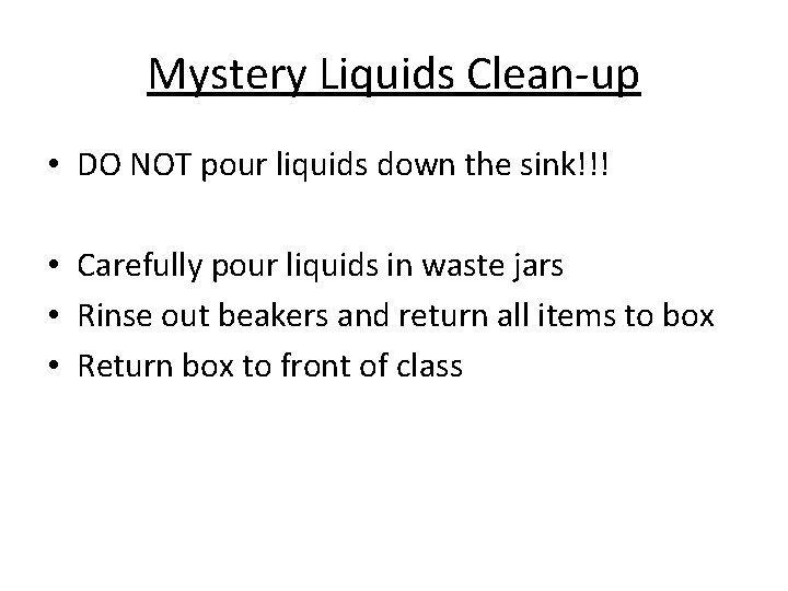 Mystery Liquids Clean-up • DO NOT pour liquids down the sink!!! • Carefully pour