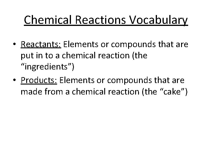 Chemical Reactions Vocabulary • Reactants: Elements or compounds that are put in to a