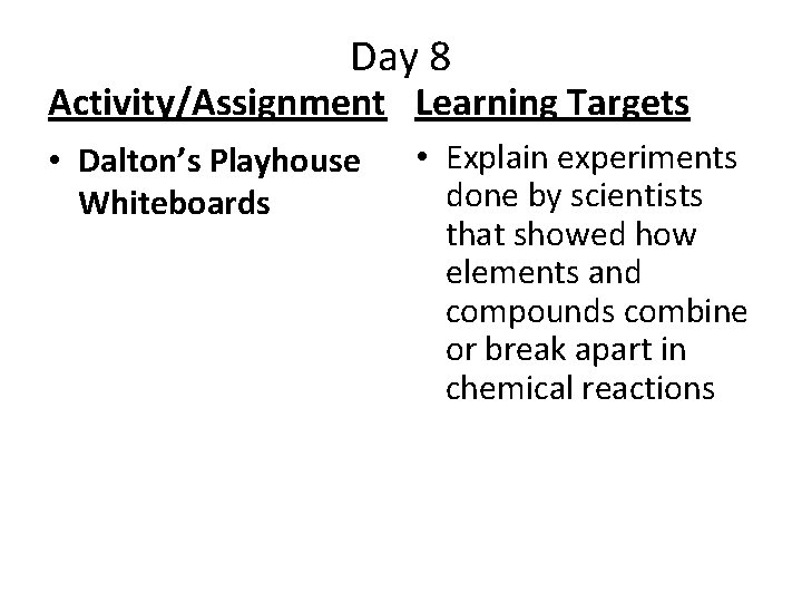 Day 8 Activity/Assignment Learning Targets • Dalton’s Playhouse Whiteboards • Explain experiments done by