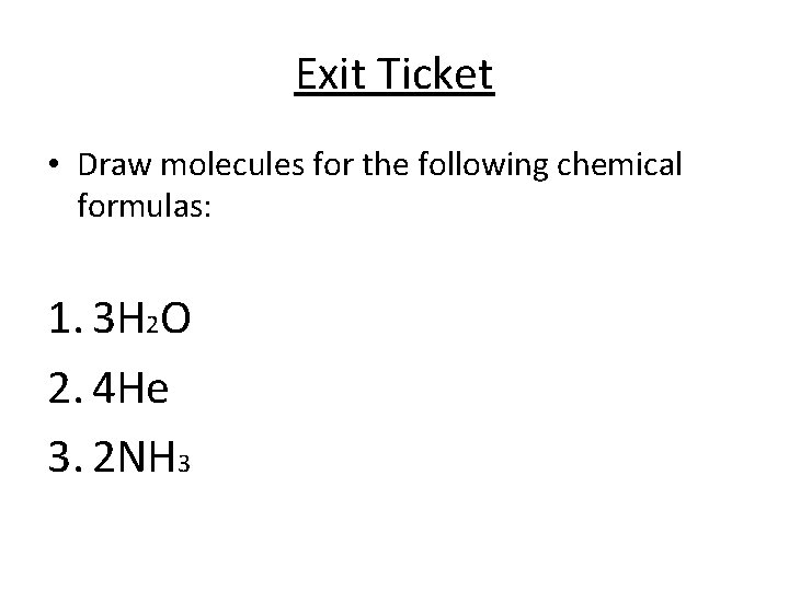 Exit Ticket • Draw molecules for the following chemical formulas: 1. 3 H 2
