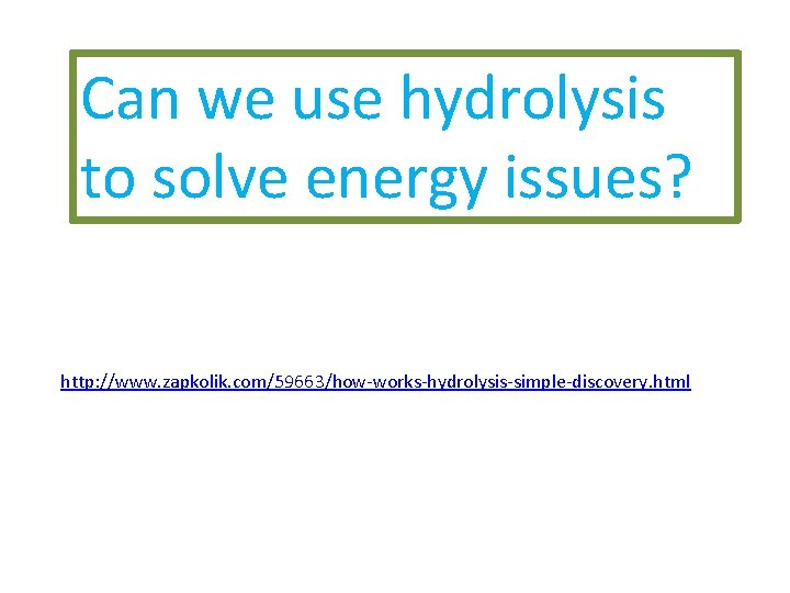 Can we use hydrolysis to solve energy issues? http: //www. zapkolik. com/59663/how-works-hydrolysis-simple-discovery. html 