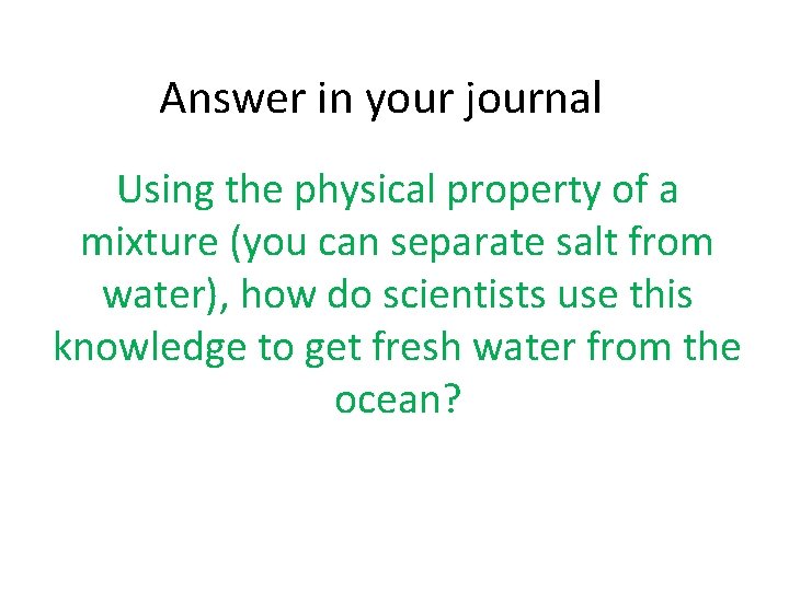 Answer in your journal Using the physical property of a mixture (you can separate