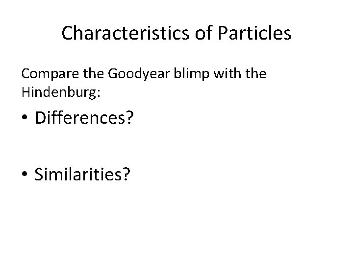 Characteristics of Particles Compare the Goodyear blimp with the Hindenburg: • Differences? • Similarities?