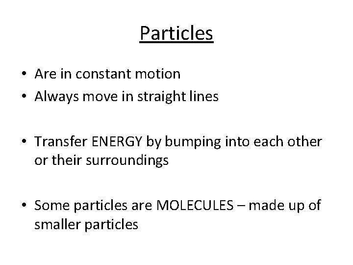 Particles • Are in constant motion • Always move in straight lines • Transfer