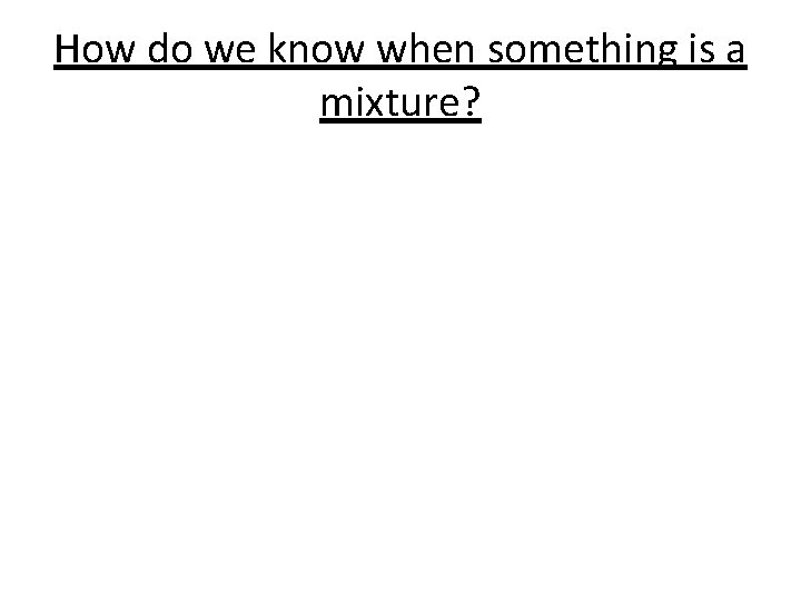 How do we know when something is a mixture? 