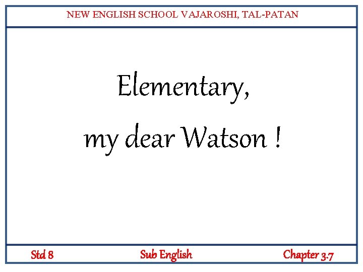 NEW ENGLISH SCHOOL VAJAROSHI, TAL-PATAN Elementary, my dear Watson ! Std 8 Sub English