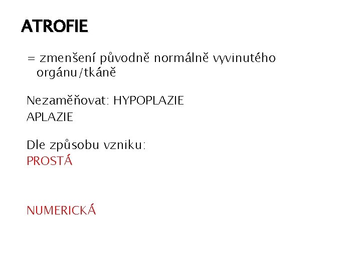 ATROFIE = zmenšení původně normálně vyvinutého orgánu/tkáně Nezaměňovat: HYPOPLAZIE APLAZIE Dle způsobu vzniku: PROSTÁ