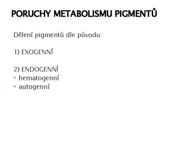 PORUCHY METABOLISMU PIGMENTŮ Dělení pigmentů dle původu: 1) EXOGENNÍ 2) ENDOGENNÍ hematogenní autogenní 