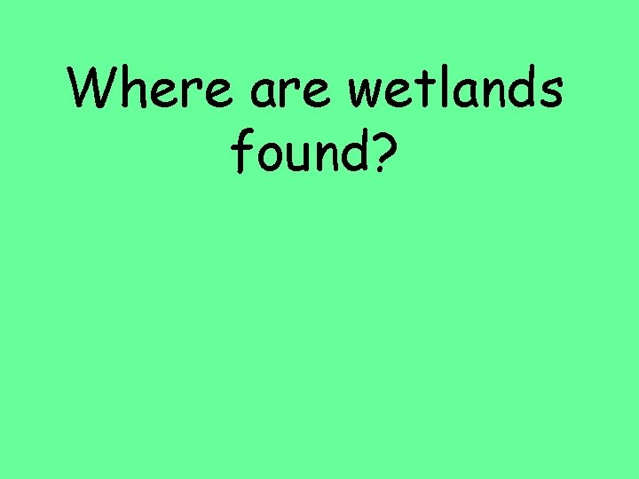 Where are wetlands found? 