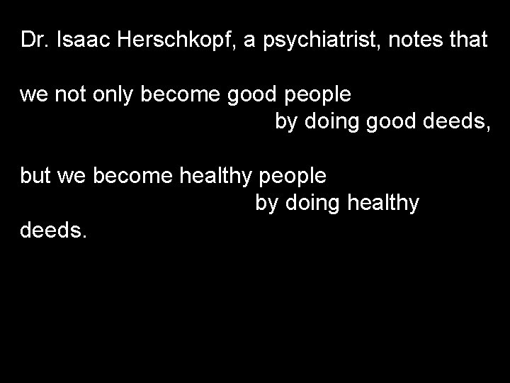 Dr. Isaac Herschkopf, a psychiatrist, notes that we not only become good people by