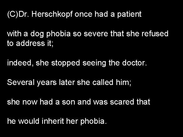(C)Dr. Herschkopf once had a patient with a dog phobia so severe that she