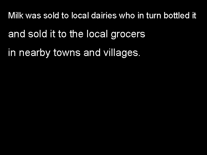 Milk was sold to local dairies who in turn bottled it and sold it