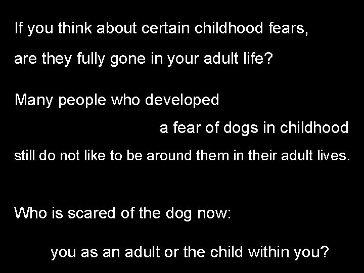 If you think about certain childhood fears, are they fully gone in your adult