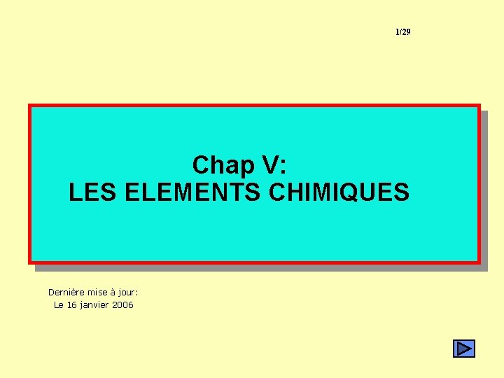 1/29 Chap V: LES ELEMENTS CHIMIQUES Dernière mise à jour: Le 16 janvier 2006 1/29 Chap V: LES ELEMENTS CHIMIQUES Dernière mise à jour: Le 16 janvier 2006