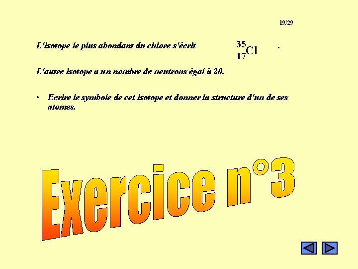 19/29 L'isotope le plus abondant du chlore s'écrit Exercice 3 35 Cl 17 . 19/29 L'isotope le plus abondant du chlore s'écrit Exercice 3 35 Cl 17 .