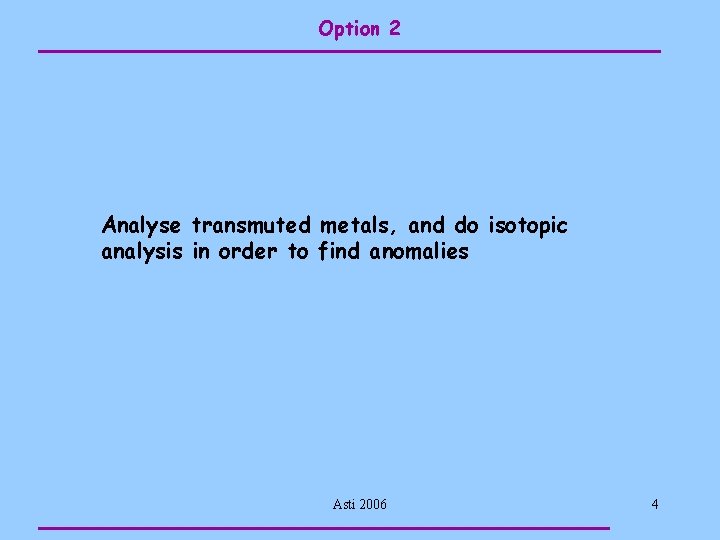 Option 2 Analyse transmuted metals, and do isotopic analysis in order to find anomalies