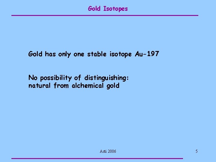 Gold Isotopes Gold has only one stable isotope Au-197 No possibility of distinguishing: natural