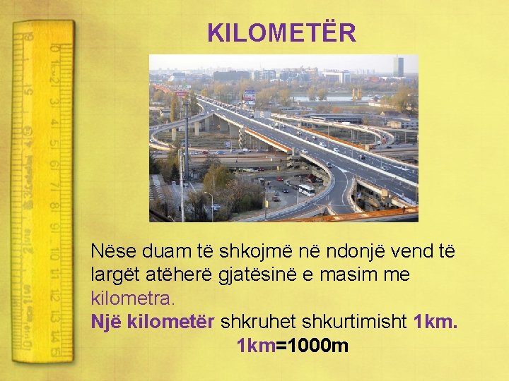KILOMETËR Nëse duam të shkojmë në ndonjë vend të largët atëherë gjatësinë e masim