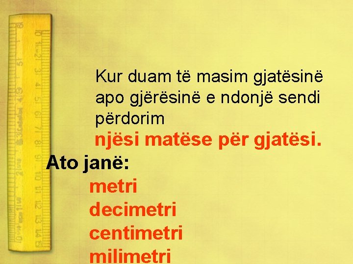 Kur duam të masim gjatësinë apo gjërësinë e ndonjë sendi përdorim njësi matëse për