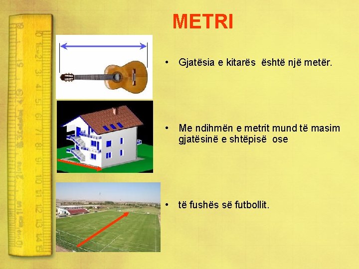 METRI • Gjatësia e kitarës është një metër. • Me ndihmën e metrit mund
