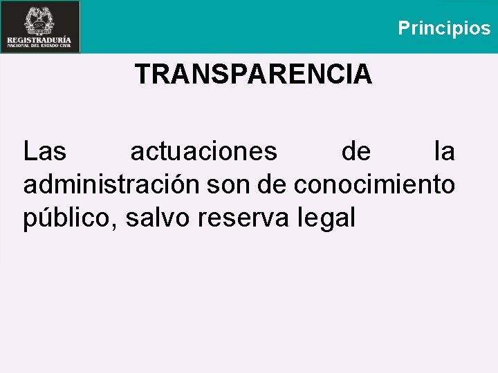 Principios TRANSPARENCIA Las actuaciones de la administración son de conocimiento público, salvo reserva legal