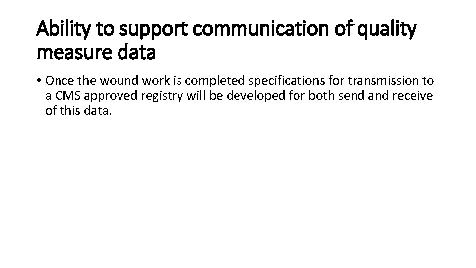 Ability to support communication of quality measure data • Once the wound work is