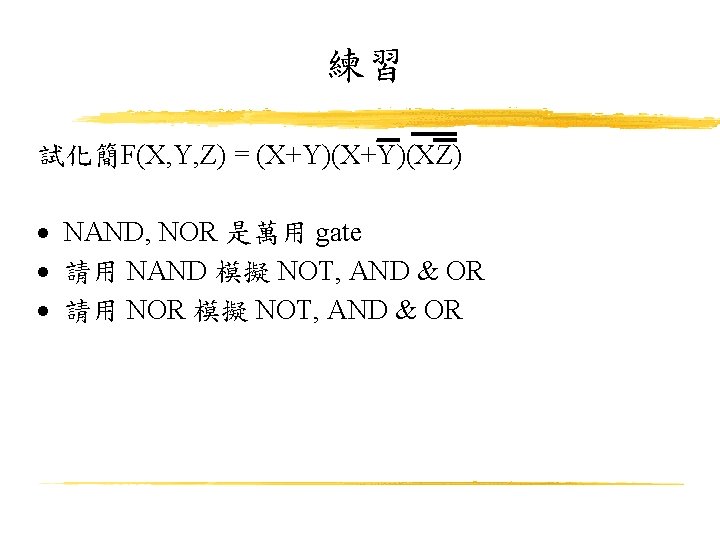 練習 試化簡F(X, Y, Z) = (X+Y)(XZ) NAND, NOR 是萬用 gate 請用 NAND 模擬 NOT,