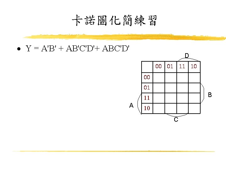 卡諾圖化簡練習 Y = A'B' + AB'C'D'+ ABC'D' D 00 01 11 10 00 01
