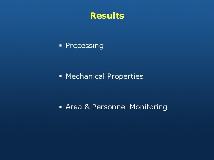 Results § Processing § Mechanical Properties § Area & Personnel Monitoring 