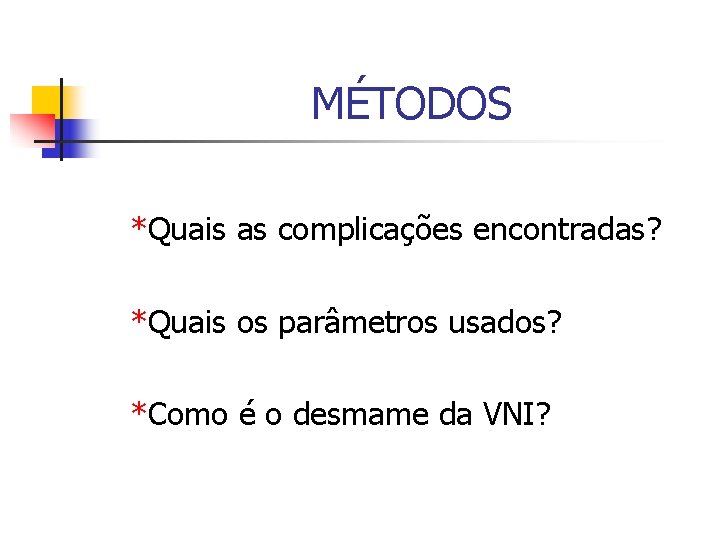 MÉTODOS *Quais as complicações encontradas? *Quais os parâmetros usados? *Como é o desmame da