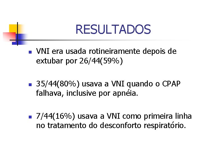 RESULTADOS n n n VNI era usada rotineiramente depois de extubar por 26/44(59%) 35/44(80%)