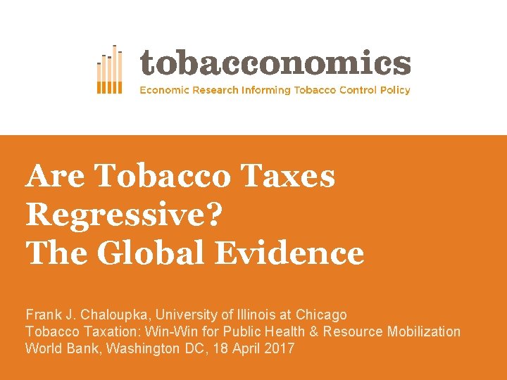Are Tobacco Taxes Regressive? The Global Evidence Frank J. Chaloupka, University of Illinois at