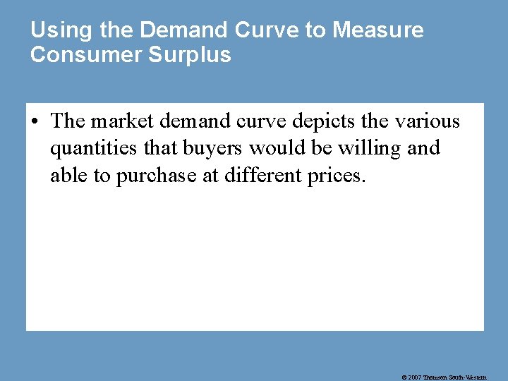 Using the Demand Curve to Measure Consumer Surplus • The market demand curve depicts