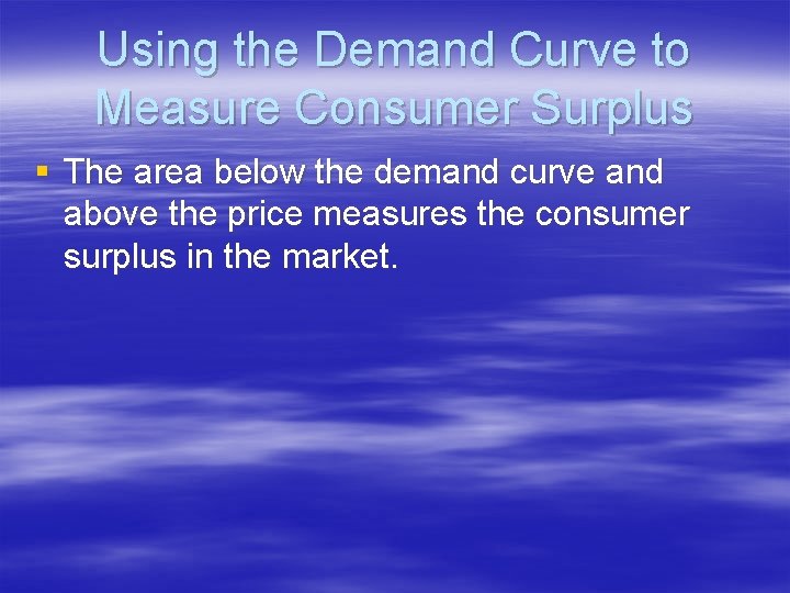 Using the Demand Curve to Measure Consumer Surplus § The area below the demand