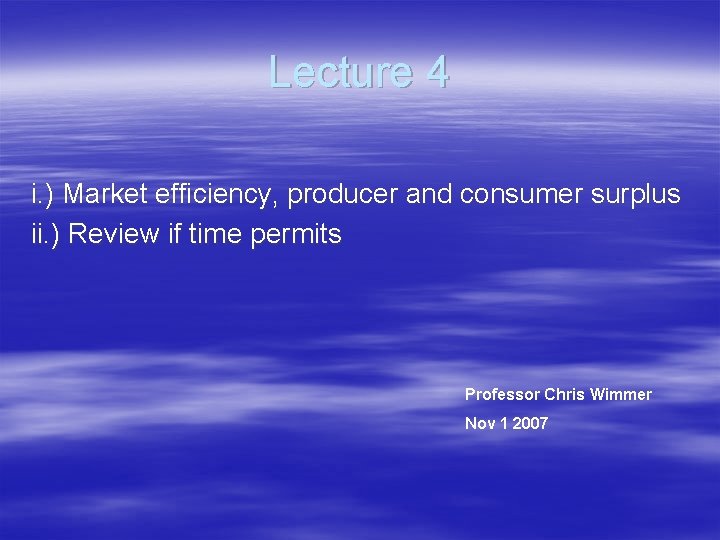 Lecture 4 i. ) Market efficiency, producer and consumer surplus ii. ) Review if
