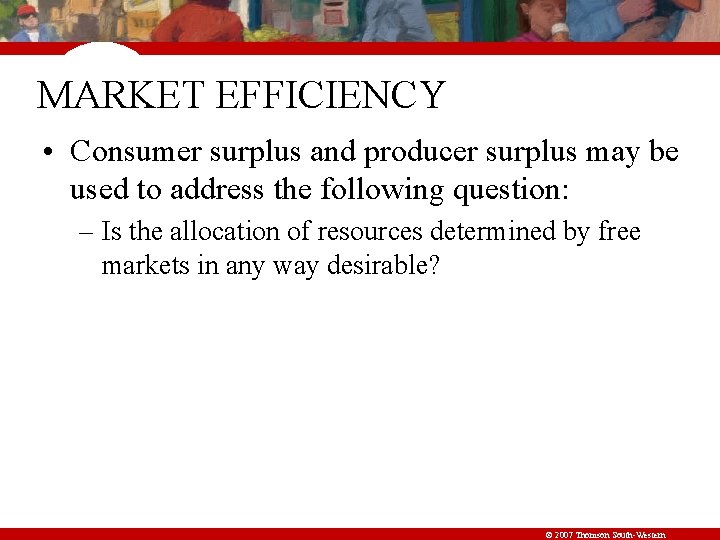 MARKET EFFICIENCY • Consumer surplus and producer surplus may be used to address the
