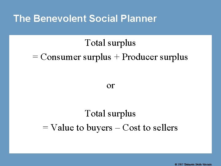 The Benevolent Social Planner Total surplus = Consumer surplus + Producer surplus or Total