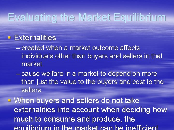 Evaluating the Market Equilibrium § Externalities – created when a market outcome affects individuals