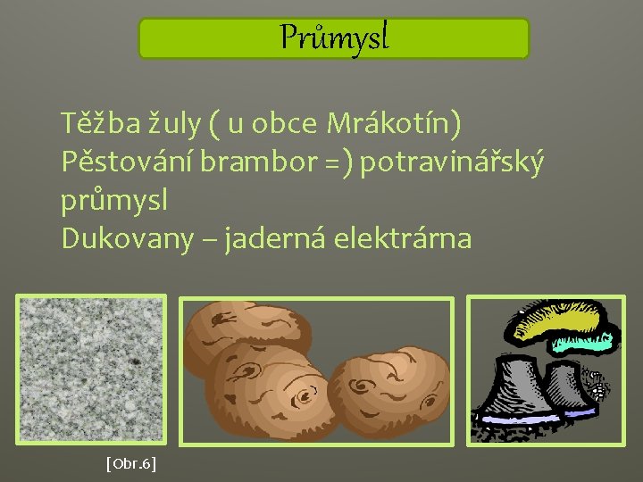 Průmysl Těžba žuly ( u obce Mrákotín) Pěstování brambor =) potravinářský průmysl Dukovany –