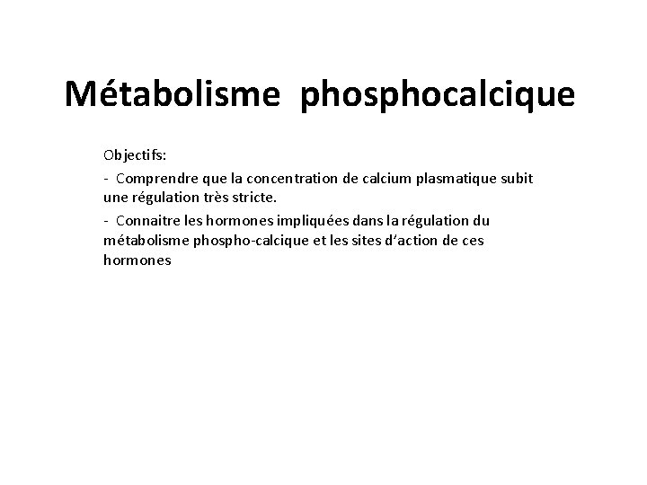 Métabolisme phosphocalcique Objectifs: - Comprendre que la concentration de calcium plasmatique subit une régulation