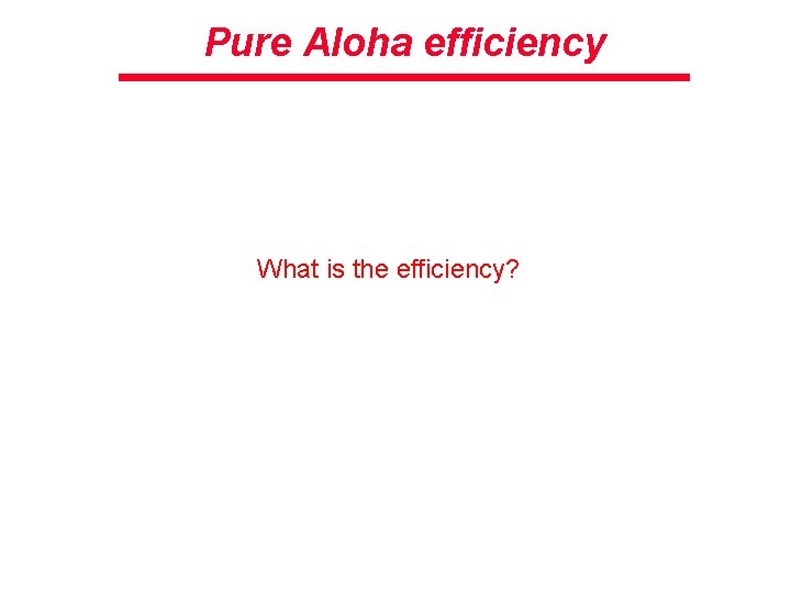 Pure Aloha efficiency What is the efficiency? 