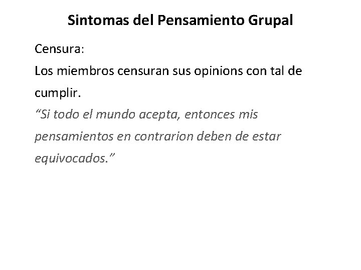 Sintomas del Pensamiento Grupal Censura: Los miembros censuran sus opinions con tal de cumplir. Sintomas del Pensamiento Grupal Censura: Los miembros censuran sus opinions con tal de cumplir.