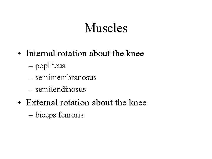 Muscles • Internal rotation about the knee – popliteus – semimembranosus – semitendinosus •