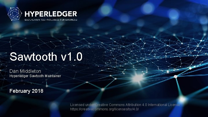 Sawtooth v 1. 0 Dan Middleton Hyperledger Sawtooth Maintainer February 2018 Licensed under Creative