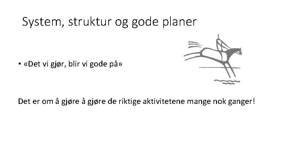 System, struktur og gode planer • «Det vi gjør, blir vi gode på» Det