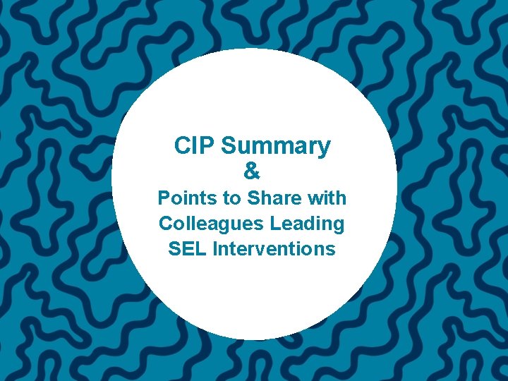 CIP Summary & Points to Share with Colleagues Leading SEL Interventions 
