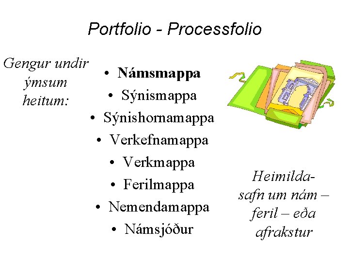 Portfolio - Processfolio Gengur undir ýmsum heitum: • Námsmappa • Sýnishornamappa • Verkefnamappa •