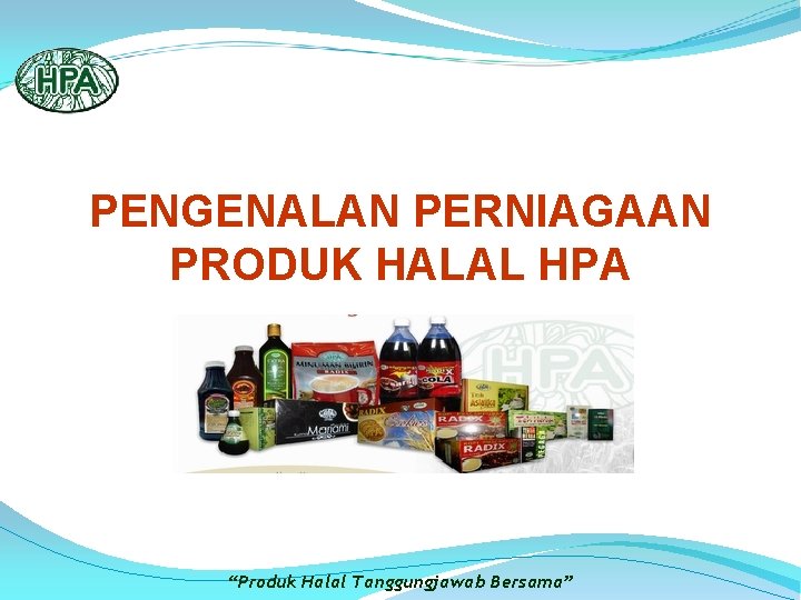 PENGENALAN PERNIAGAAN PRODUK HALAL HPA “Produk Halal Tanggungjawab Bersama” 