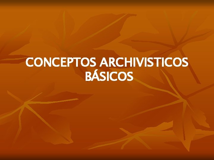 CONCEPTOS ARCHIVISTICOS BÁSICOS 