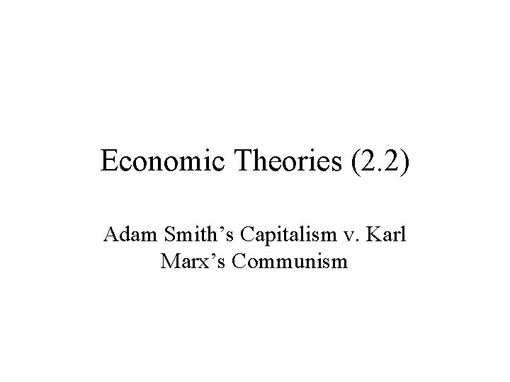 Economic Theories (2. 2) Adam Smith’s Capitalism v. Karl Marx’s Communism 